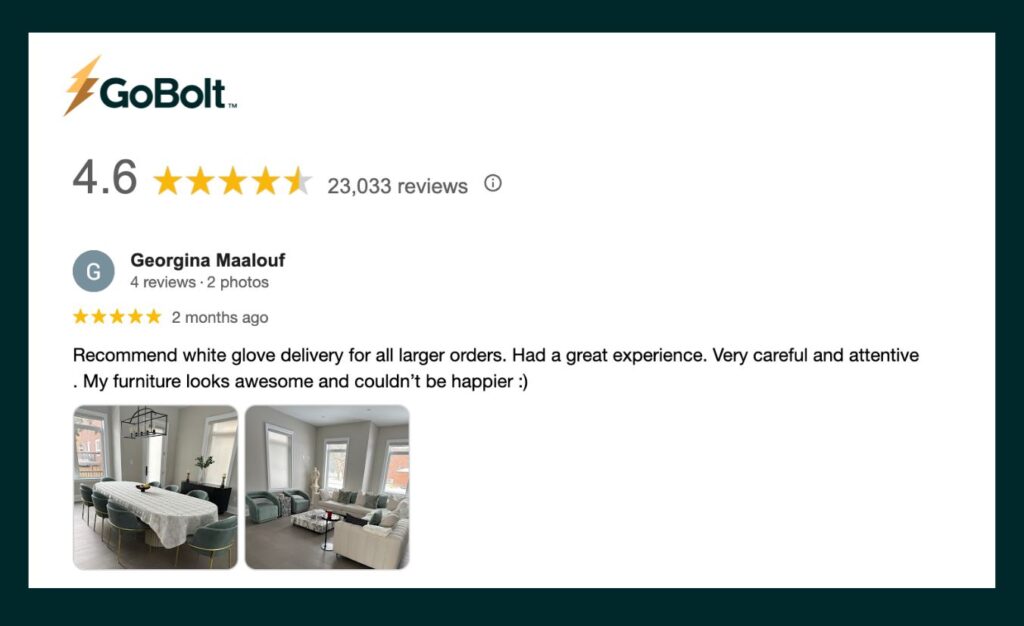 A 5-star Google review for GoBolt’s white glove big & bulky last-mile delivery service. The reviewer highly recommends white glove delivery for larger orders, sharing their great experience. They praise the team for being very careful and attentive, noting that their furniture looks awesome and they couldn’t be happier. :)